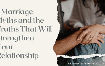 5 Marriage Myths – And The Truths That Will Strengthen Your Relationship