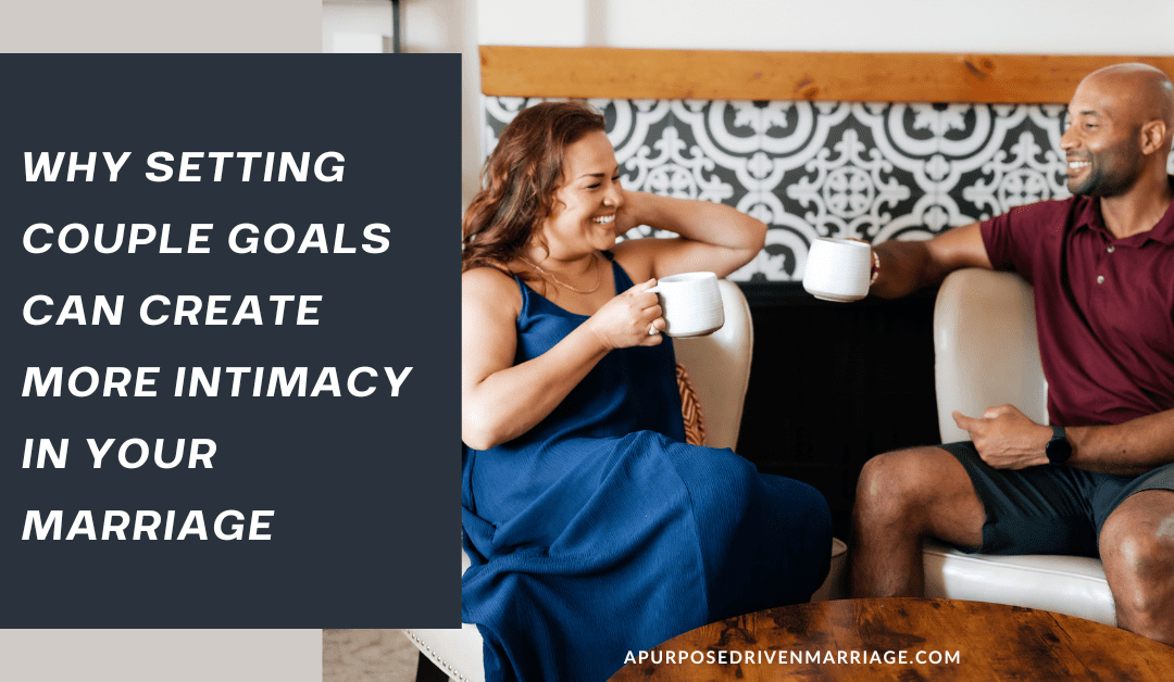 Why Setting Couple Goals Can Create More Intimacy in Your Marriage