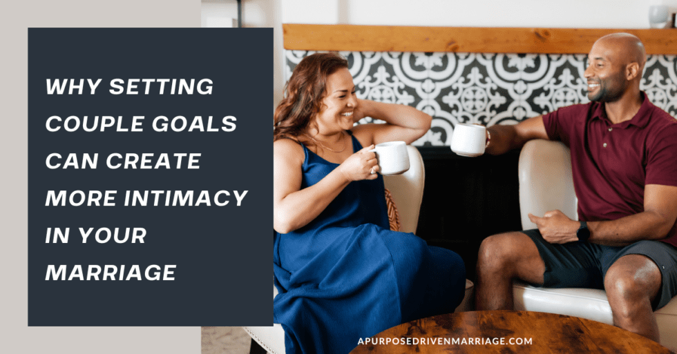 Why Setting Couple Goals Can Create More Intimacy In Your Marriage A Purpose Driven Marriage